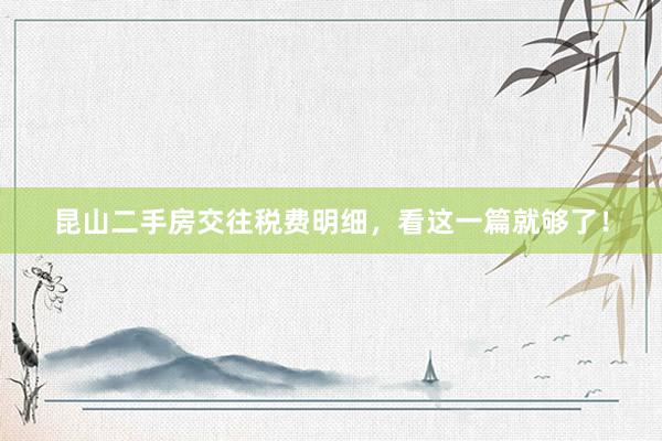 昆山二手房交往税费明细，看这一篇就够了！