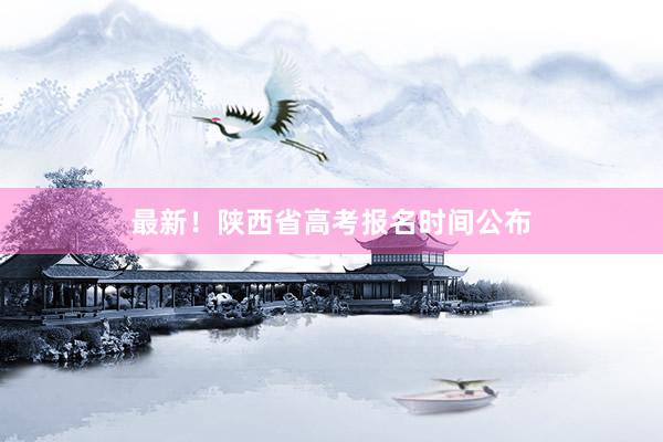 最新！陕西省高考报名时间公布
